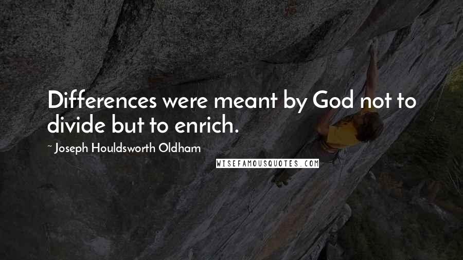 Joseph Houldsworth Oldham Quotes: Differences were meant by God not to divide but to enrich.