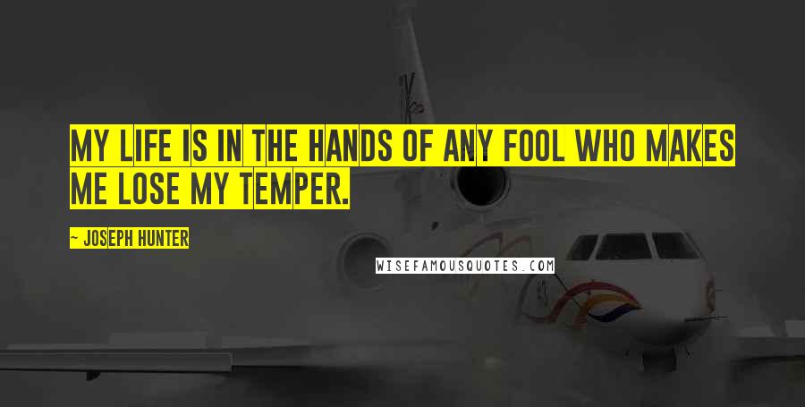 Joseph Hunter Quotes: My life is in the hands of any fool who makes me lose my temper.