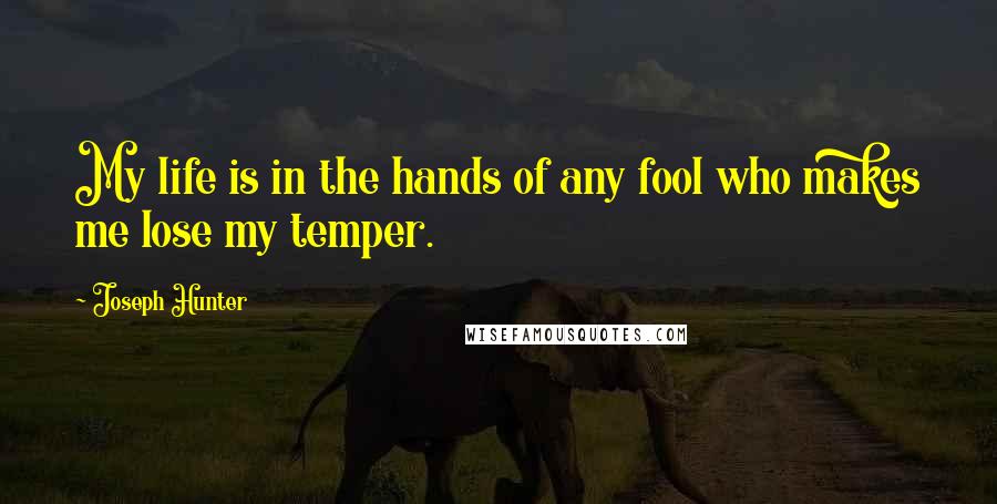 Joseph Hunter Quotes: My life is in the hands of any fool who makes me lose my temper.