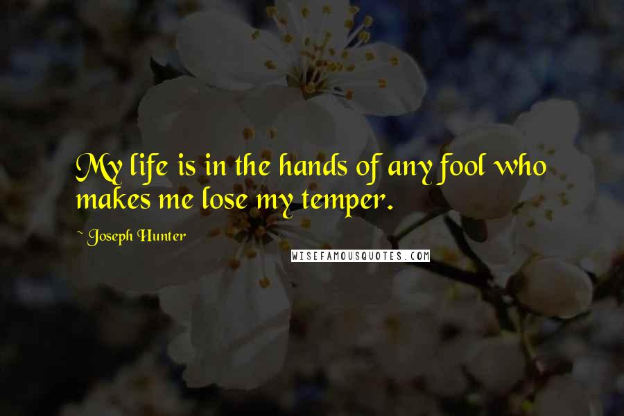 Joseph Hunter Quotes: My life is in the hands of any fool who makes me lose my temper.