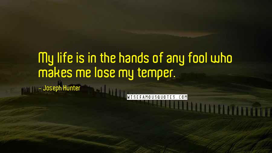 Joseph Hunter Quotes: My life is in the hands of any fool who makes me lose my temper.