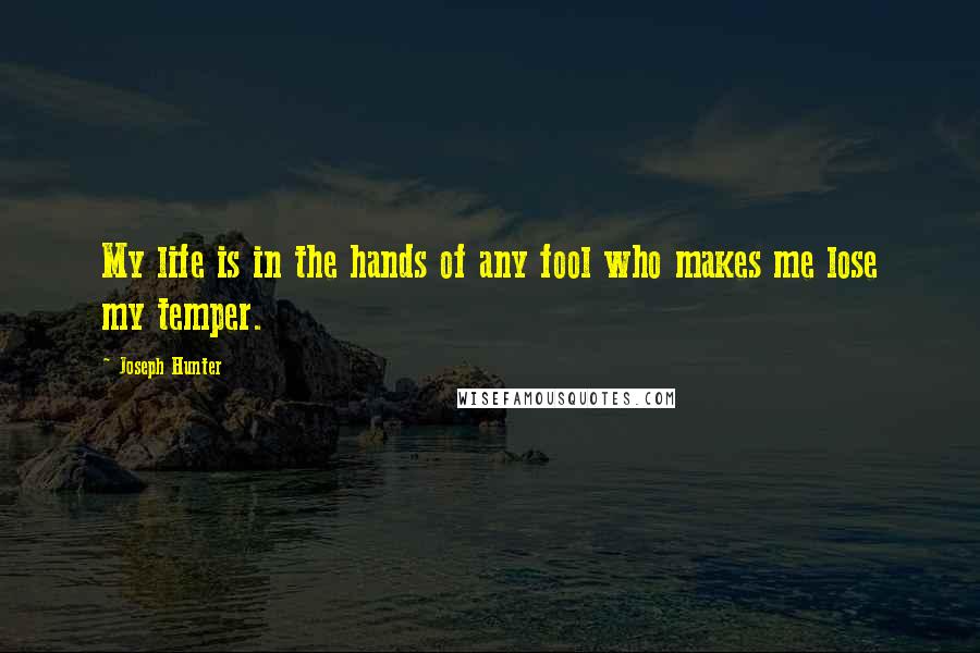 Joseph Hunter Quotes: My life is in the hands of any fool who makes me lose my temper.