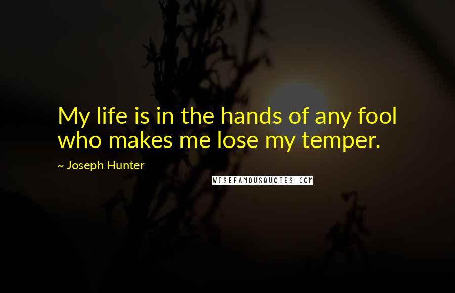 Joseph Hunter Quotes: My life is in the hands of any fool who makes me lose my temper.