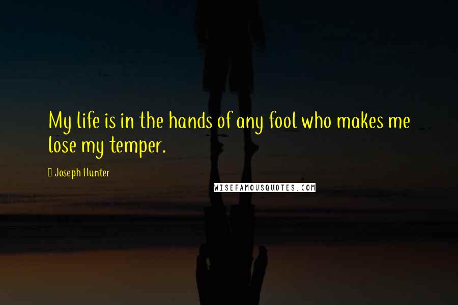 Joseph Hunter Quotes: My life is in the hands of any fool who makes me lose my temper.