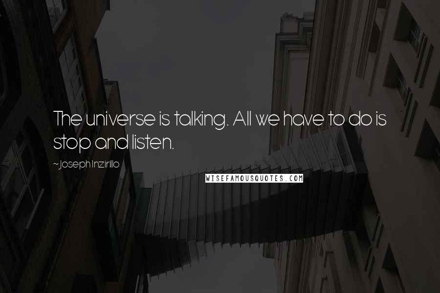 Joseph Inzirillo Quotes: The universe is talking. All we have to do is stop and listen.