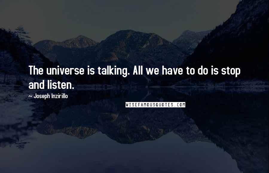 Joseph Inzirillo Quotes: The universe is talking. All we have to do is stop and listen.