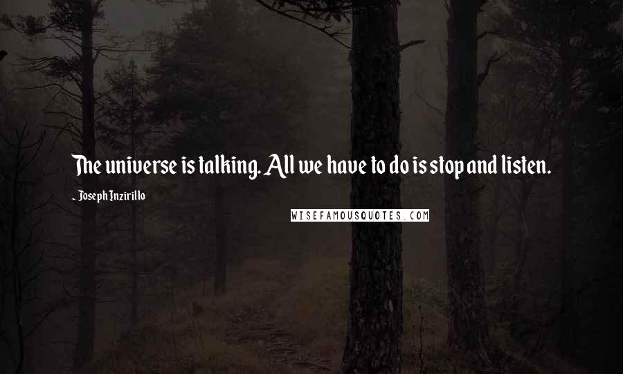 Joseph Inzirillo Quotes: The universe is talking. All we have to do is stop and listen.