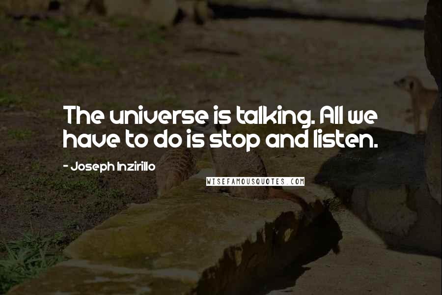 Joseph Inzirillo Quotes: The universe is talking. All we have to do is stop and listen.