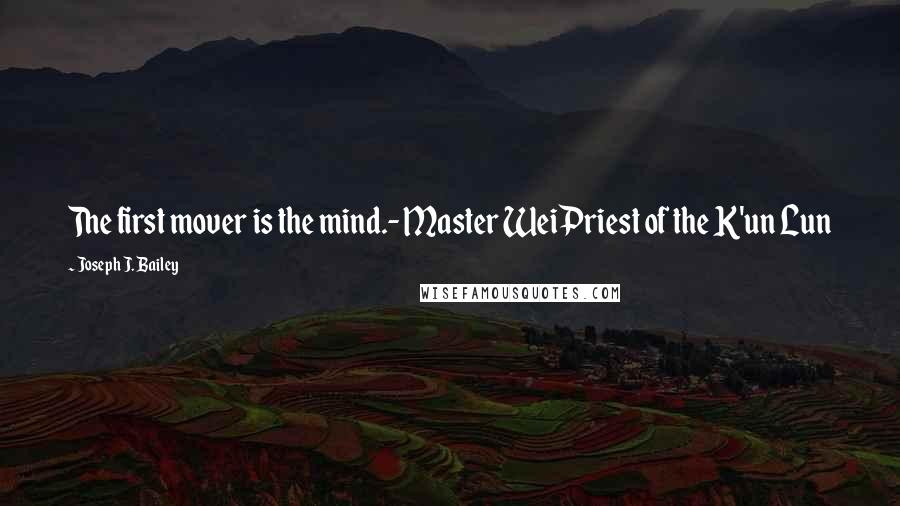 Joseph J. Bailey Quotes: The first mover is the mind.- Master WeiPriest of the K'un Lun