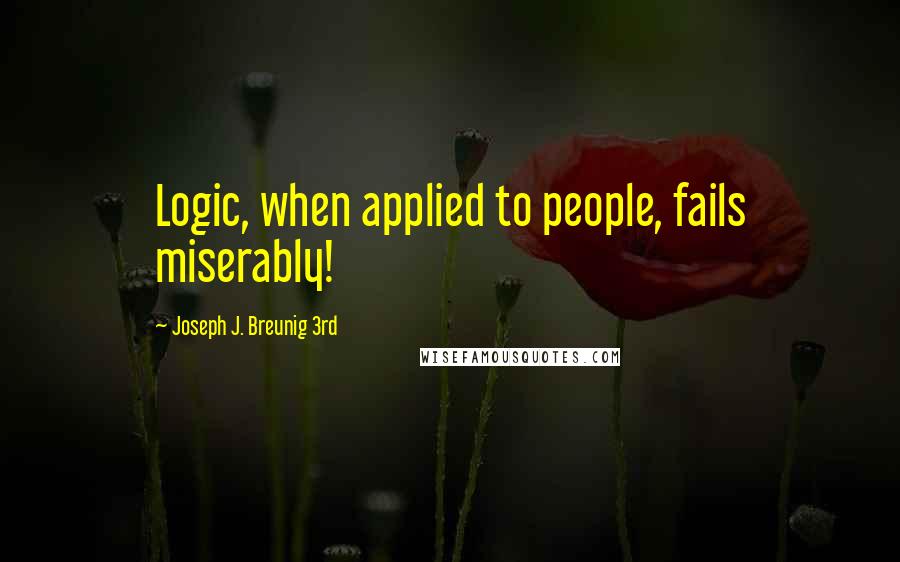 Joseph J. Breunig 3rd Quotes: Logic, when applied to people, fails miserably!