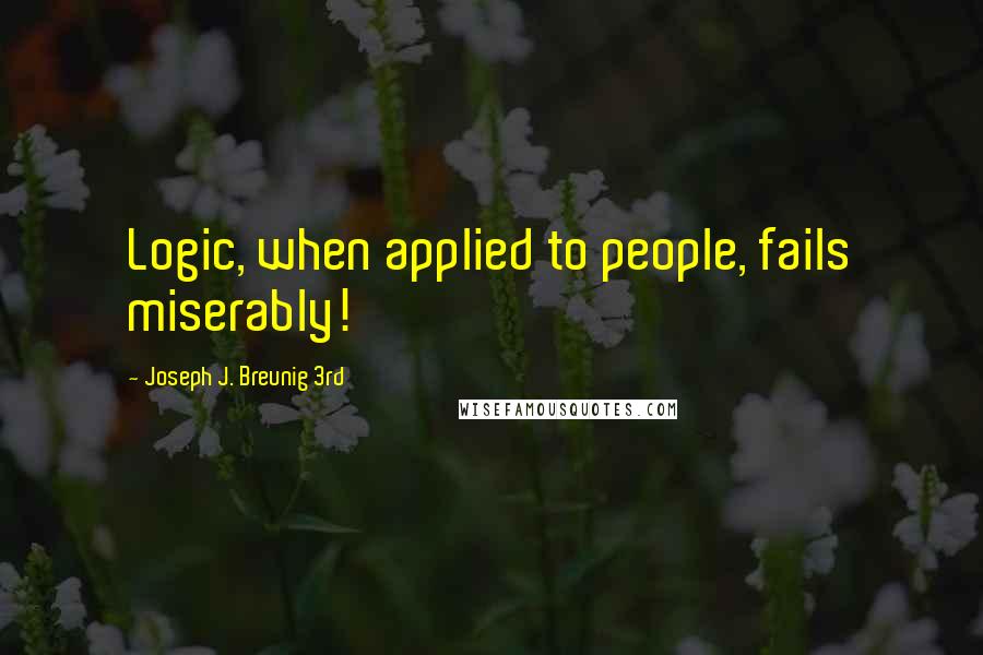 Joseph J. Breunig 3rd Quotes: Logic, when applied to people, fails miserably!