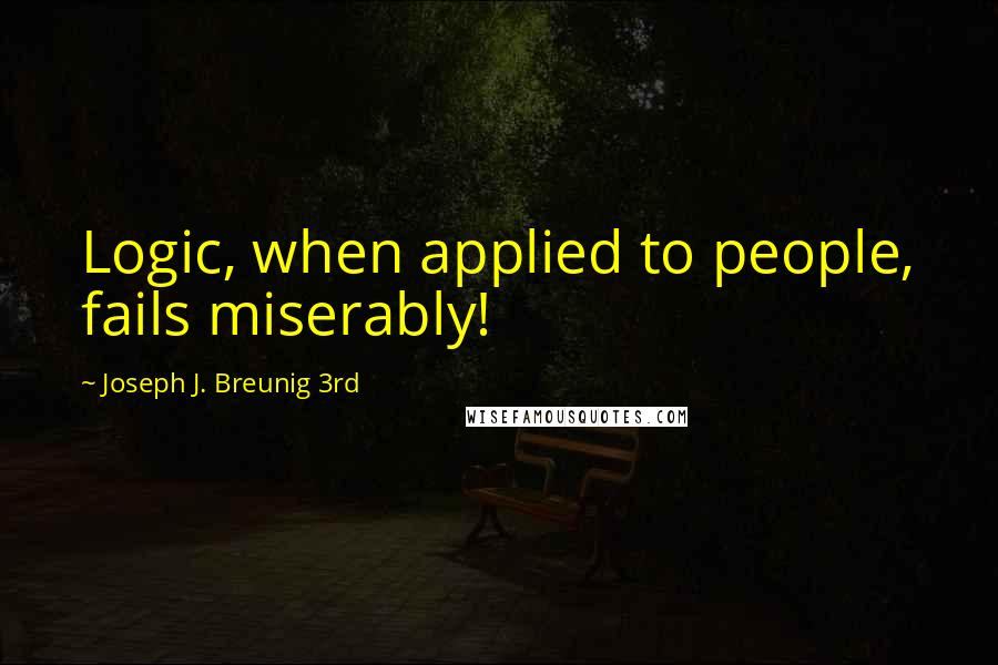 Joseph J. Breunig 3rd Quotes: Logic, when applied to people, fails miserably!