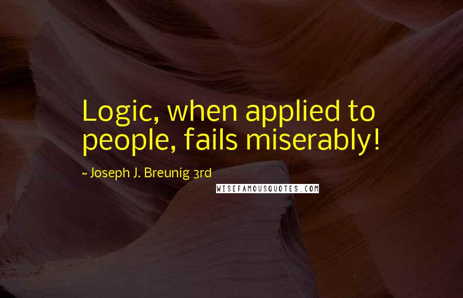 Joseph J. Breunig 3rd Quotes: Logic, when applied to people, fails miserably!