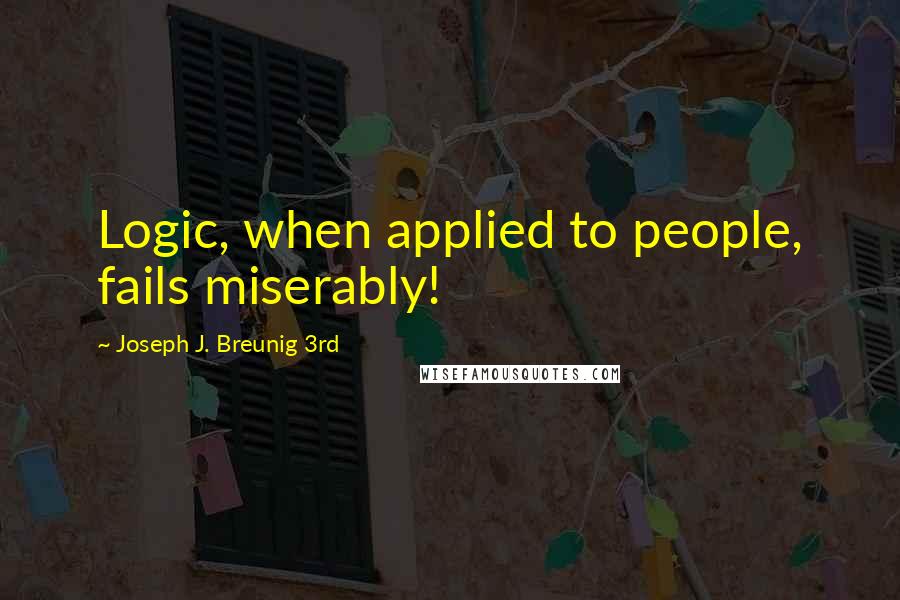 Joseph J. Breunig 3rd Quotes: Logic, when applied to people, fails miserably!