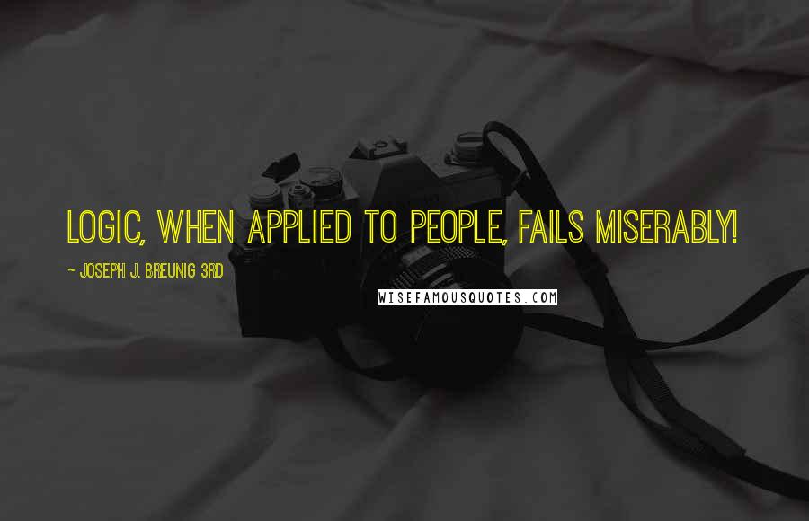 Joseph J. Breunig 3rd Quotes: Logic, when applied to people, fails miserably!