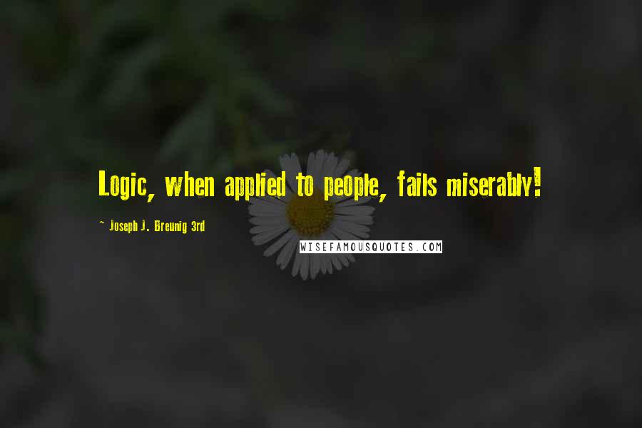 Joseph J. Breunig 3rd Quotes: Logic, when applied to people, fails miserably!