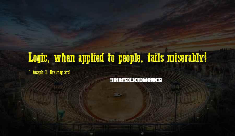 Joseph J. Breunig 3rd Quotes: Logic, when applied to people, fails miserably!