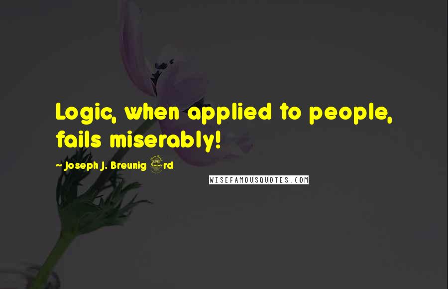 Joseph J. Breunig 3rd Quotes: Logic, when applied to people, fails miserably!