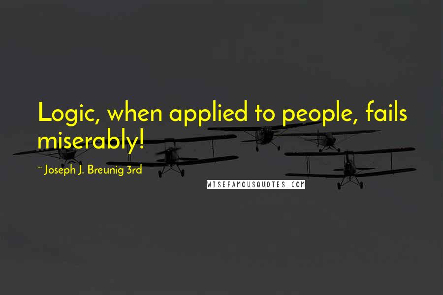 Joseph J. Breunig 3rd Quotes: Logic, when applied to people, fails miserably!