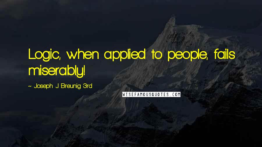 Joseph J. Breunig 3rd Quotes: Logic, when applied to people, fails miserably!