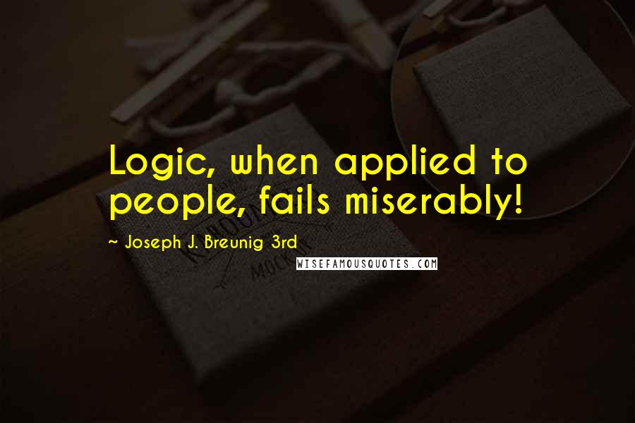 Joseph J. Breunig 3rd Quotes: Logic, when applied to people, fails miserably!