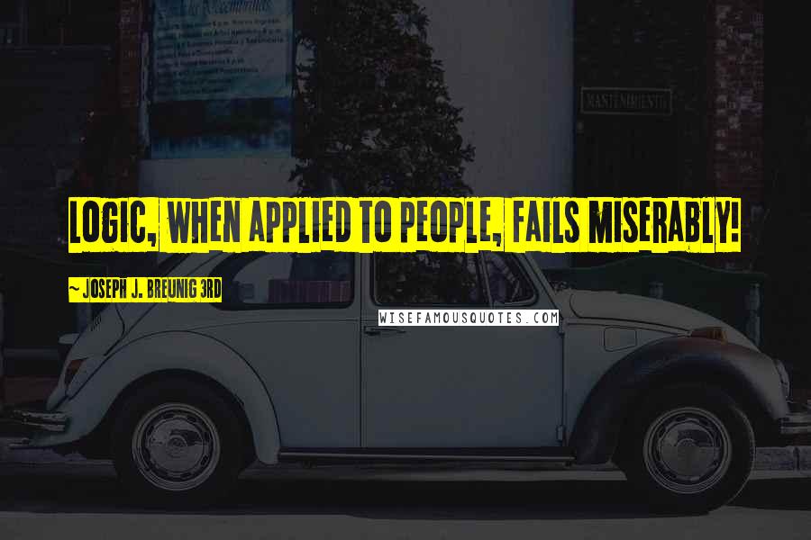 Joseph J. Breunig 3rd Quotes: Logic, when applied to people, fails miserably!