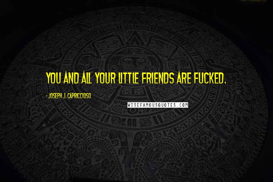 Joseph J. Capriccioso Quotes: You and all your little friends are fucked.