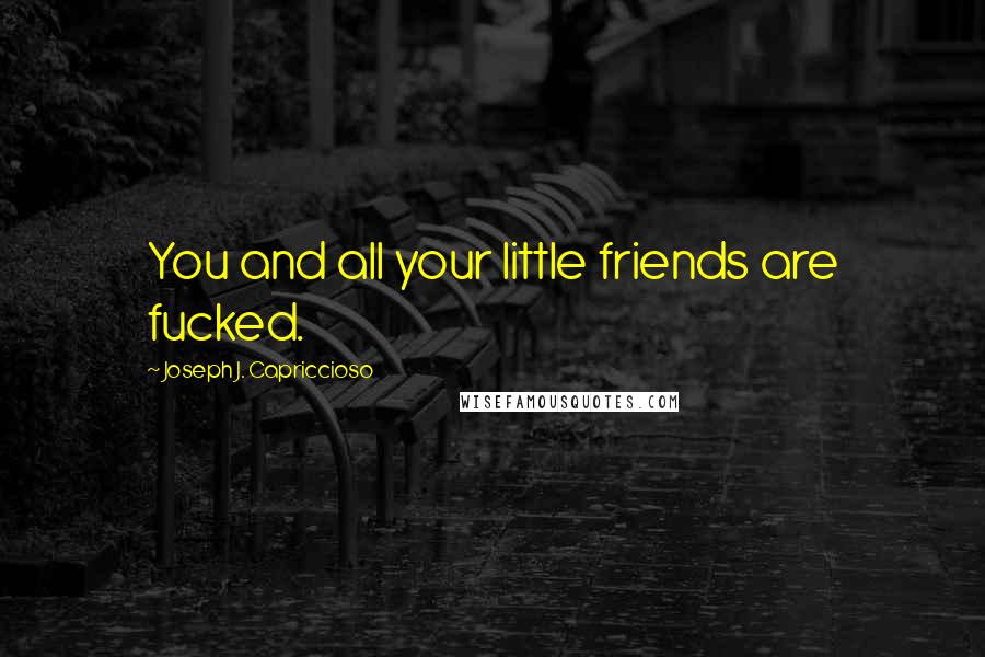 Joseph J. Capriccioso Quotes: You and all your little friends are fucked.