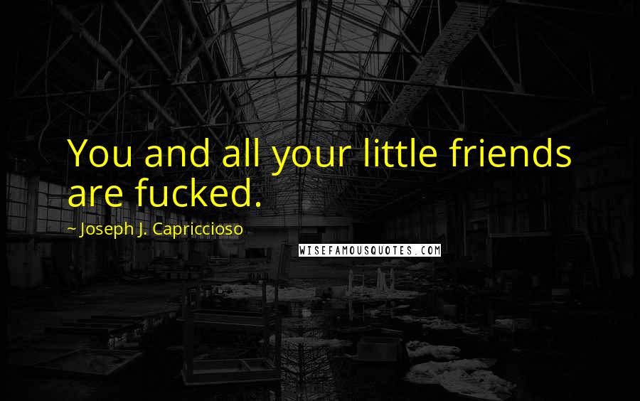 Joseph J. Capriccioso Quotes: You and all your little friends are fucked.