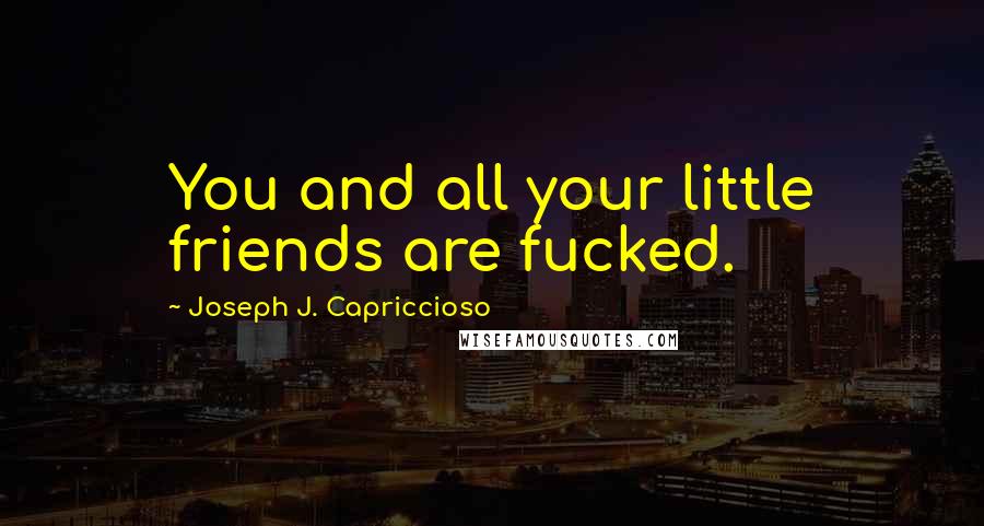 Joseph J. Capriccioso Quotes: You and all your little friends are fucked.