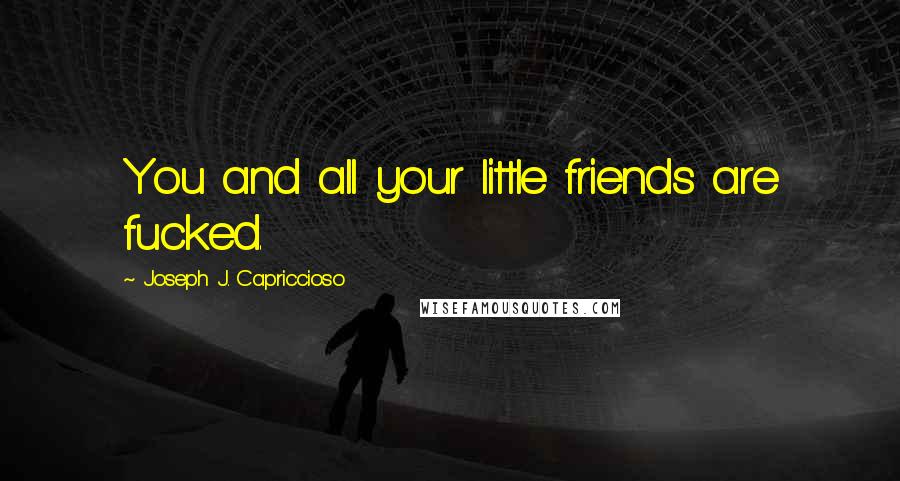 Joseph J. Capriccioso Quotes: You and all your little friends are fucked.