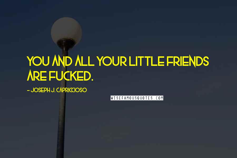 Joseph J. Capriccioso Quotes: You and all your little friends are fucked.