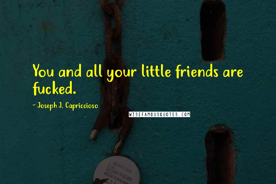 Joseph J. Capriccioso Quotes: You and all your little friends are fucked.