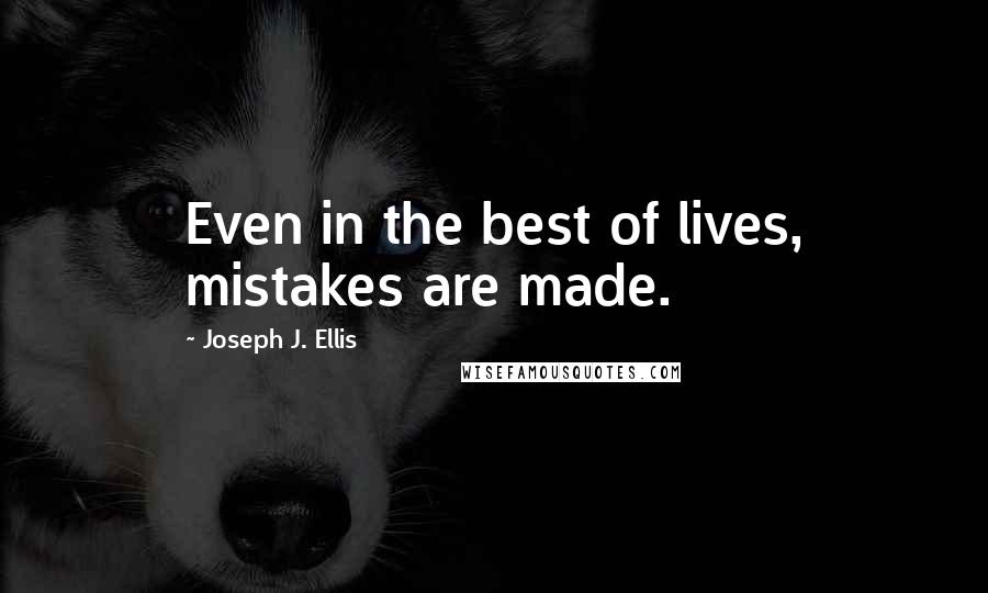 Joseph J. Ellis Quotes: Even in the best of lives, mistakes are made.