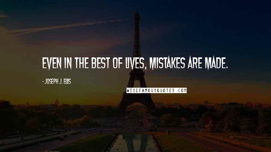 Joseph J. Ellis Quotes: Even in the best of lives, mistakes are made.