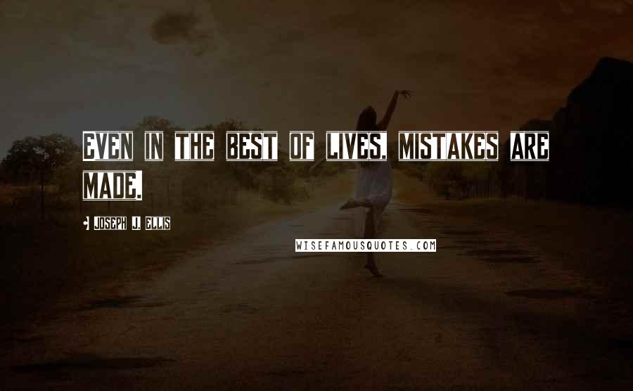 Joseph J. Ellis Quotes: Even in the best of lives, mistakes are made.
