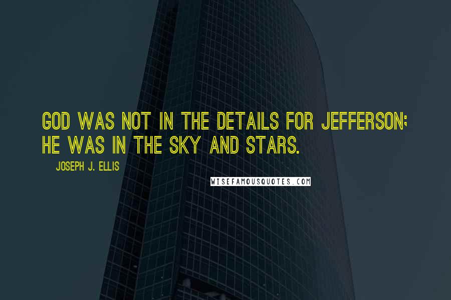 Joseph J. Ellis Quotes: God was not in the details for Jefferson; he was in the sky and stars.