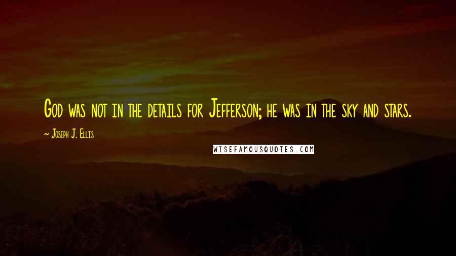 Joseph J. Ellis Quotes: God was not in the details for Jefferson; he was in the sky and stars.