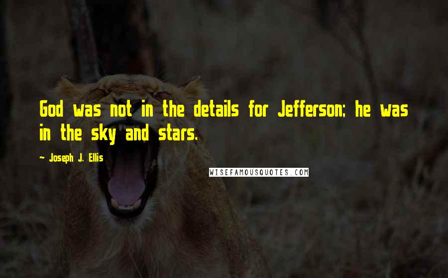 Joseph J. Ellis Quotes: God was not in the details for Jefferson; he was in the sky and stars.