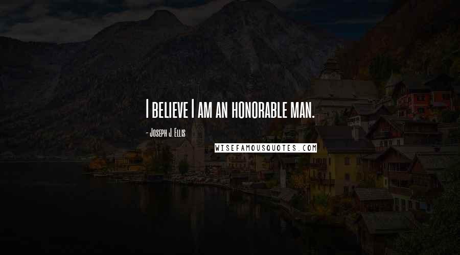 Joseph J. Ellis Quotes: I believe I am an honorable man.