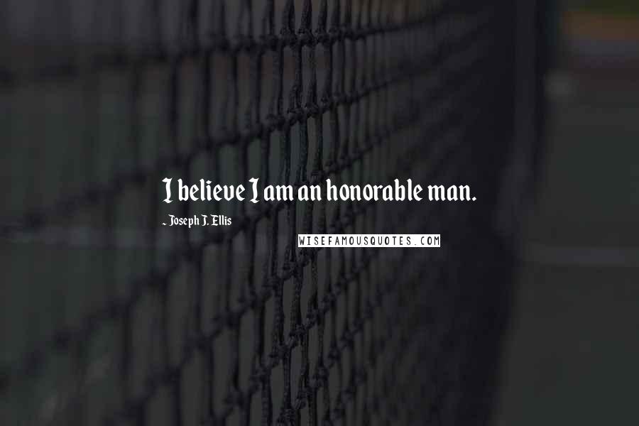 Joseph J. Ellis Quotes: I believe I am an honorable man.