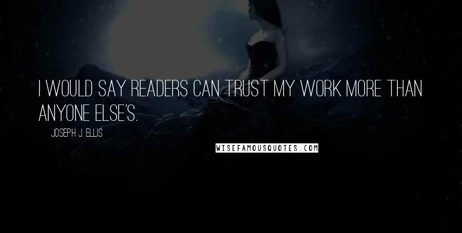 Joseph J. Ellis Quotes: I would say readers can trust my work more than anyone else's.