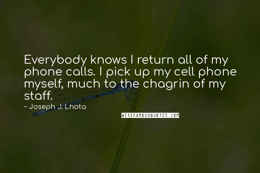 Joseph J. Lhota Quotes: Everybody knows I return all of my phone calls. I pick up my cell phone myself, much to the chagrin of my staff.