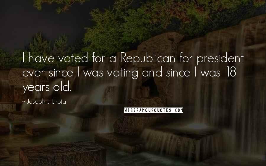 Joseph J. Lhota Quotes: I have voted for a Republican for president ever since I was voting and since I was 18 years old.