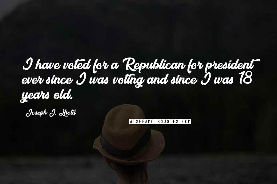 Joseph J. Lhota Quotes: I have voted for a Republican for president ever since I was voting and since I was 18 years old.