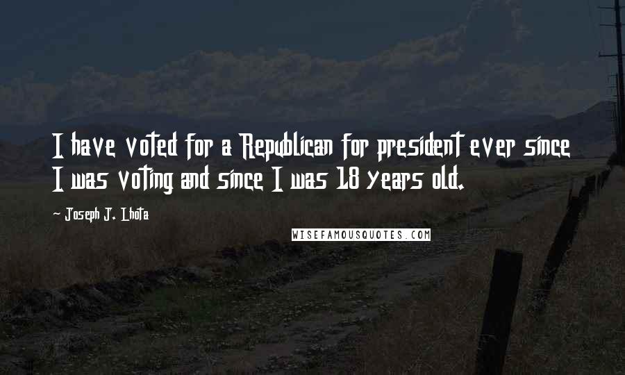 Joseph J. Lhota Quotes: I have voted for a Republican for president ever since I was voting and since I was 18 years old.