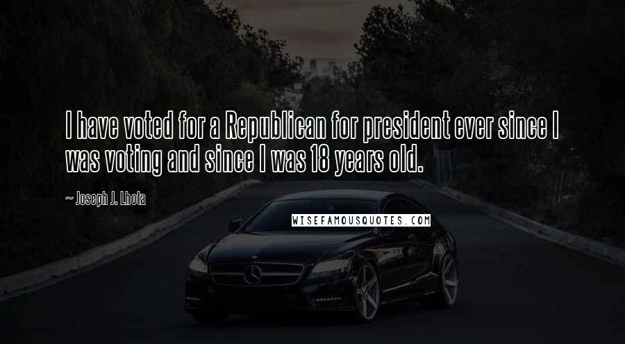 Joseph J. Lhota Quotes: I have voted for a Republican for president ever since I was voting and since I was 18 years old.