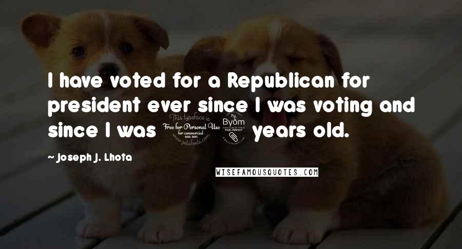 Joseph J. Lhota Quotes: I have voted for a Republican for president ever since I was voting and since I was 18 years old.