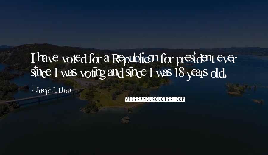 Joseph J. Lhota Quotes: I have voted for a Republican for president ever since I was voting and since I was 18 years old.