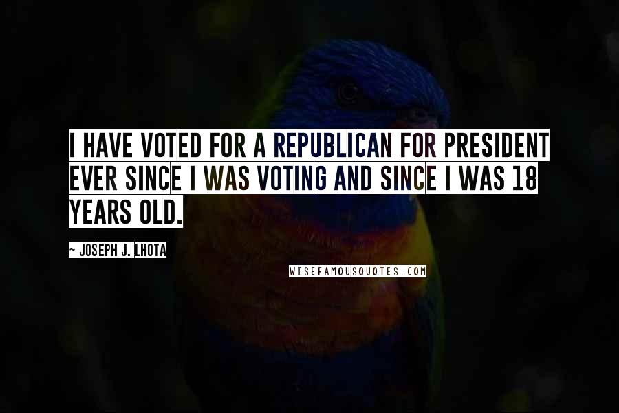 Joseph J. Lhota Quotes: I have voted for a Republican for president ever since I was voting and since I was 18 years old.